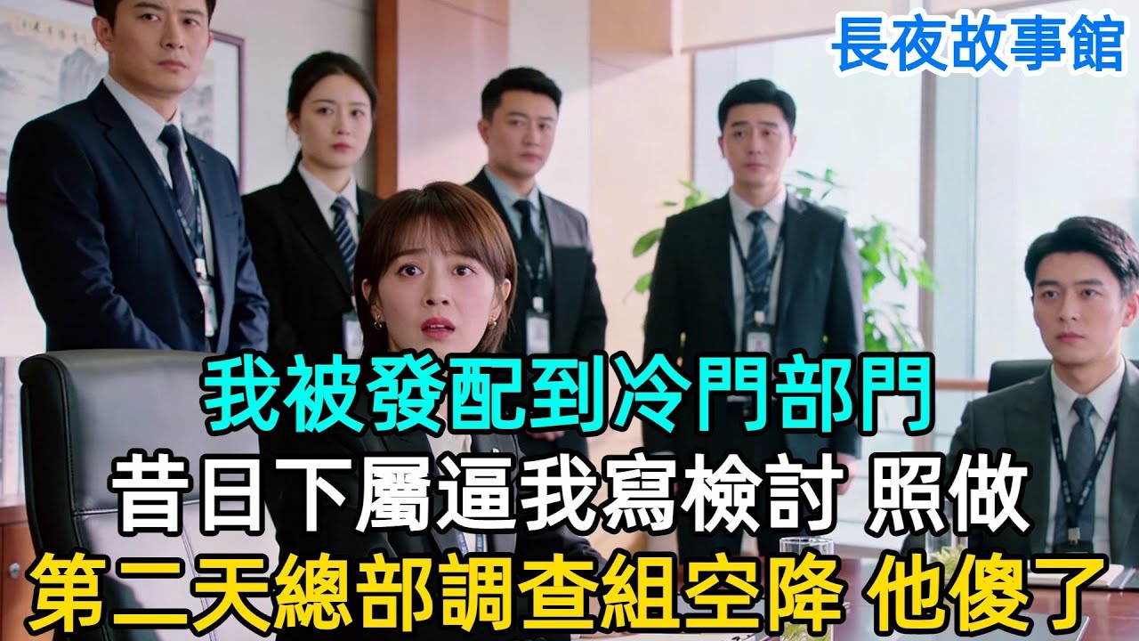 我被髮配到冷門部門，昔日下屬成我上司，第一次開會就逼我寫檢討，我乖乖上交，第二天總部調查組空降，他挪用公款的證據全在我手裏。#爽文#男頻#妻子#有聲書#男主