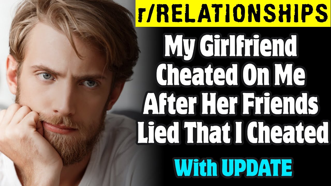 r/Relationships | My Girlfriend Cheated On Me After Her Friends Lied That I Cheated
