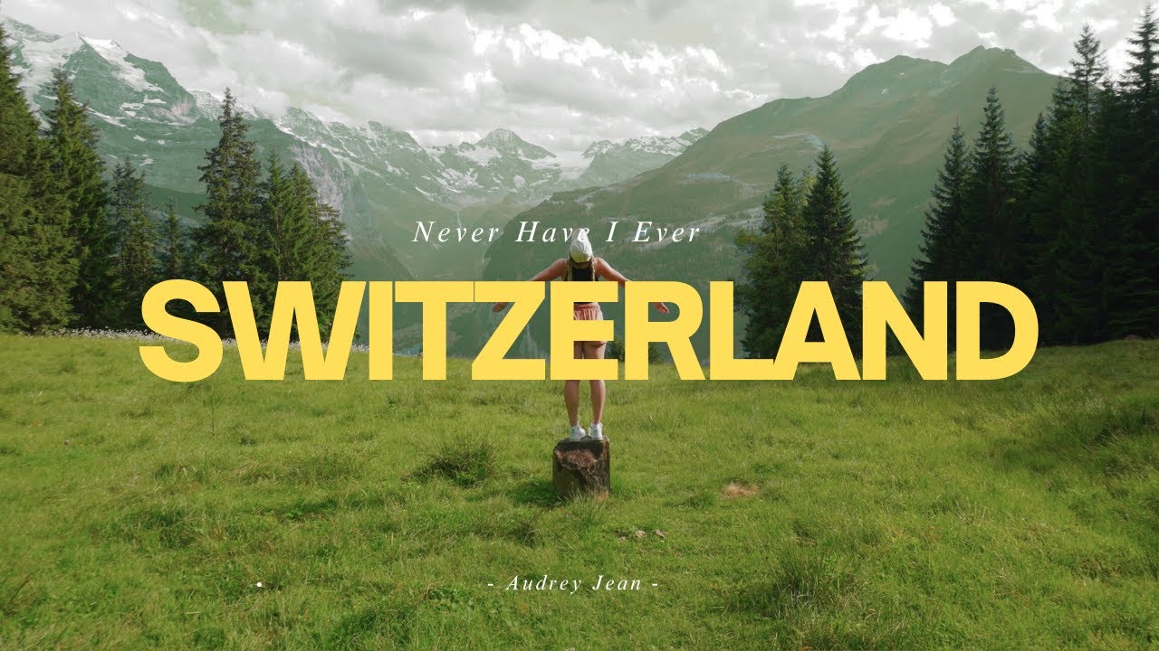 NEVER HAVE I EVER: Gone to Switzerland... Until Now
