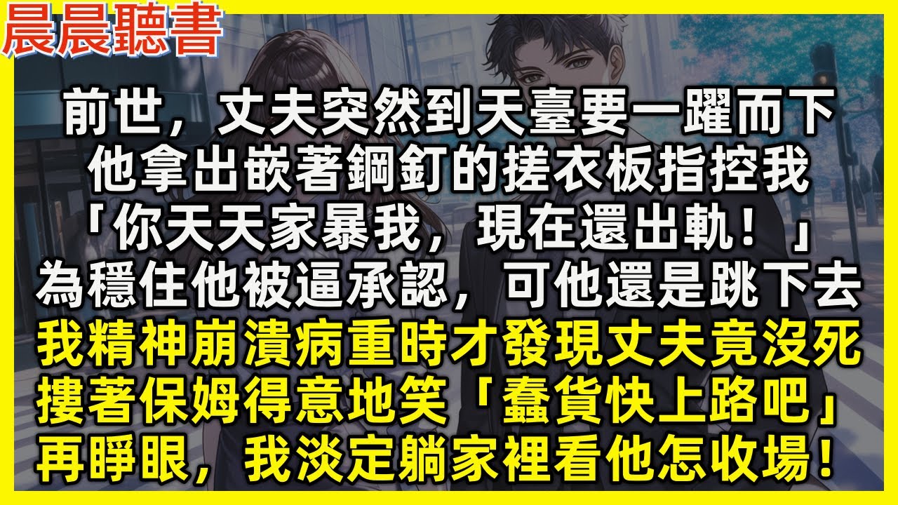 【重生爽文】前世，丈夫突然到天臺要一躍而下，拿出嵌著鋼釘的搓衣板指控我「你天天家暴我，現在還出軌！」為穩住他被逼承認，可他還是跳下去，我精神崩潰病重時才發現丈夫竟沒死。再睜眼，我淡定躺家裡看他怎收場！