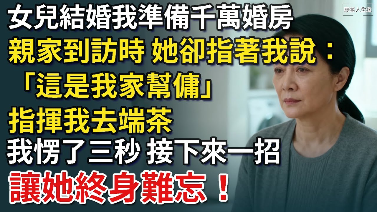 女兒結婚我準備2000萬婚房，未來親家到訪時，她卻指著我說：「這是我家幫傭。」指揮我去端茶，我愣了三秒，接下來一招，讓她終身難忘！​【康養人生道】 #康養人生道 #上了年紀該明白的事 #養老
