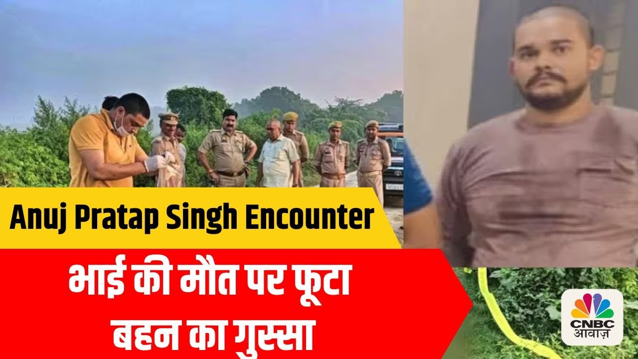 Anuj Pratap Singh Encounter: Sister's Anger Erupts Over His Death, भाई की मौत पर फूटा बहन का गुस्सा