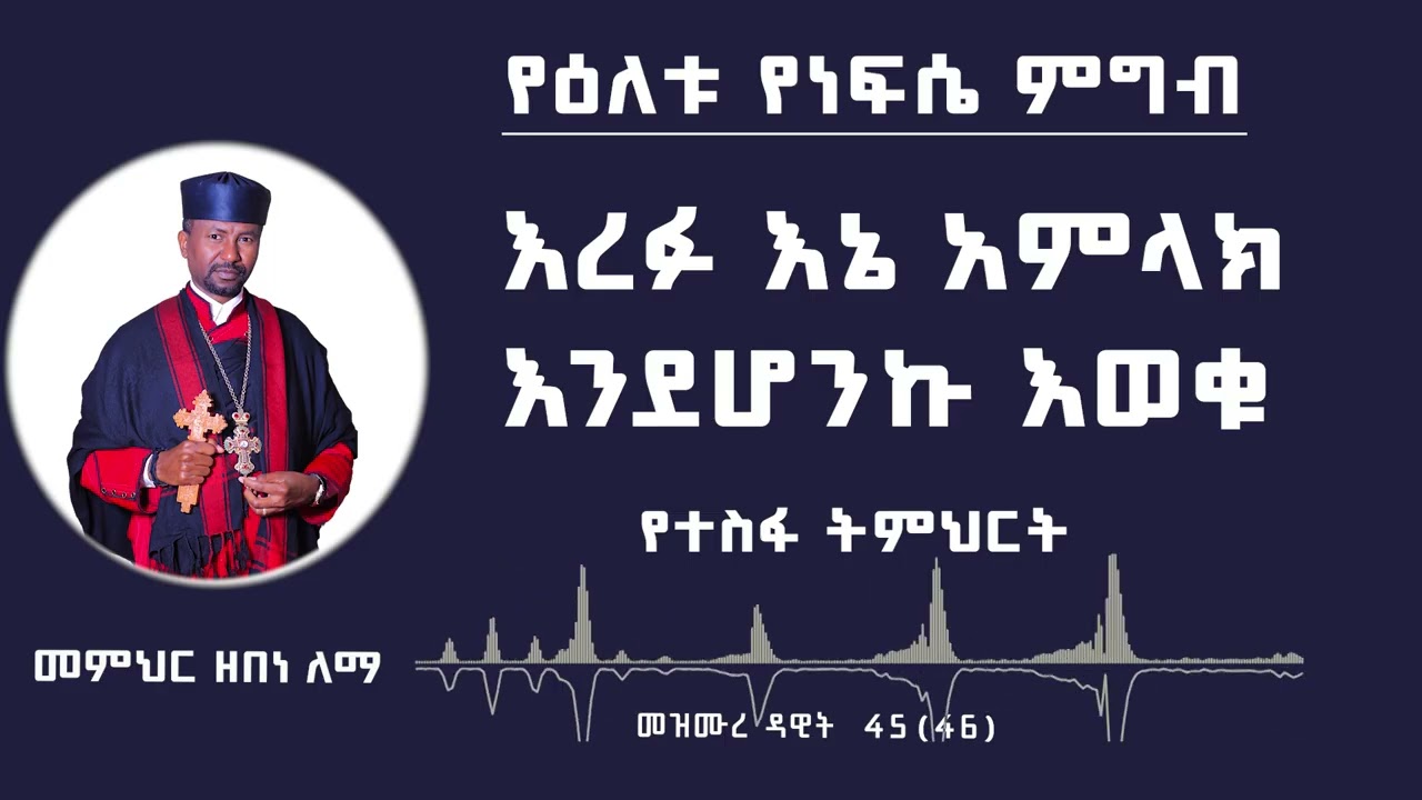 የዕለቱ የነፍሴ ምግብ  እረፉ እኔ አምላክ  እንደሆንኩ እወቁ | የተስፋ ትምህርት |  መምህር ዘበነ ለማ