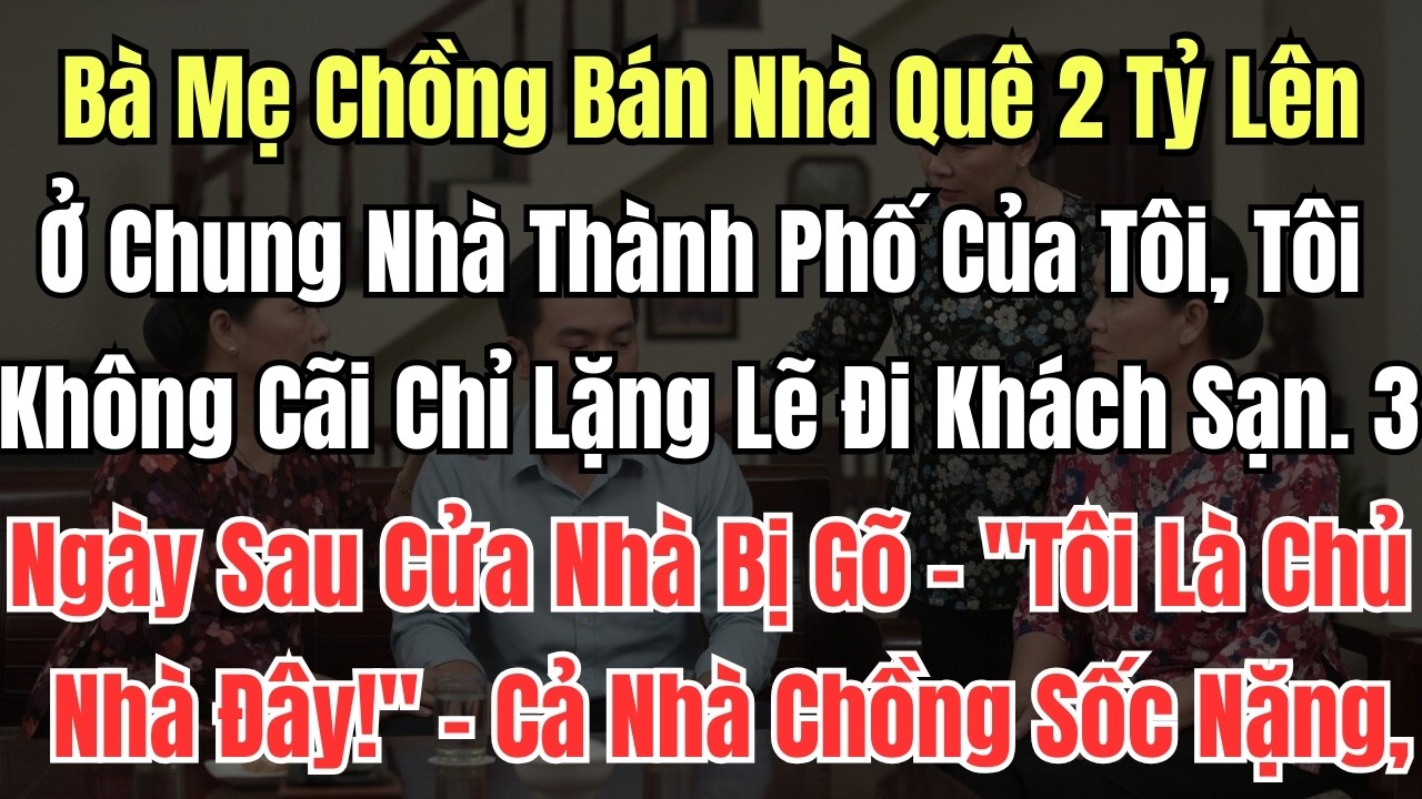 Bà Mẹ Chồng Bán Nhà Quê 2 Tỷ Lên Ở Chung Nhà Thành Phố Của Tôi, Tôi Không Cãi Chỉ Lặng Lẽ Đi