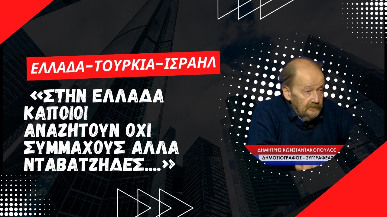 «Στην Ελλάδα κάποιοι δεν αναζητούν συμμάχους για τη χώρα αλλά νταβατζήδες»! Δημ. Κωνσταντακόπουλος