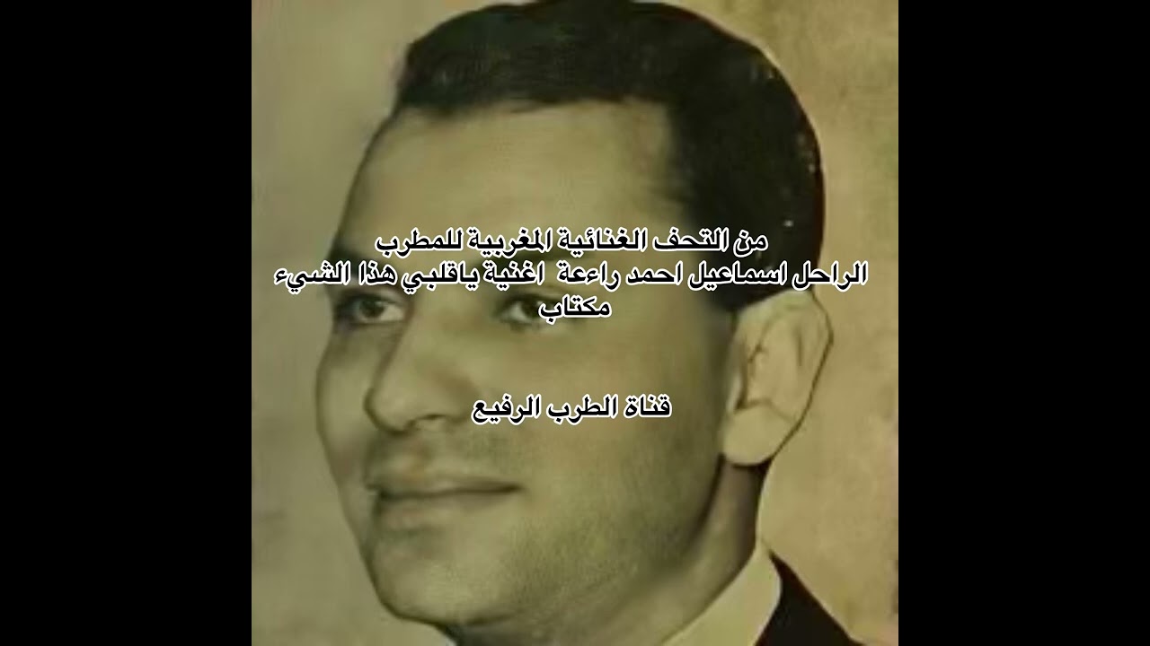 من التحف الغنائية المغربية للمطرب الراحل اسماعيل احمد أغنية يا قلبي هذا الشيء 