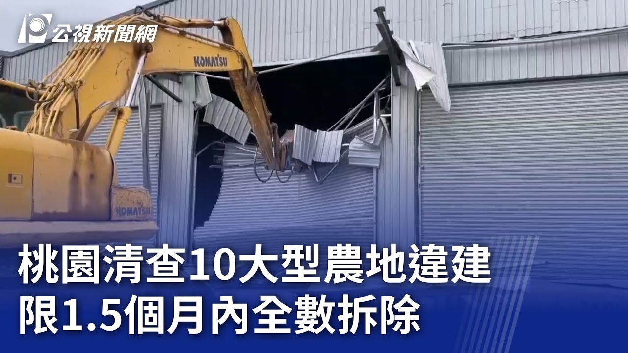 桃園清查10大型農地違建 限1.5個月內全數拆除｜20250404 公視晚間新聞