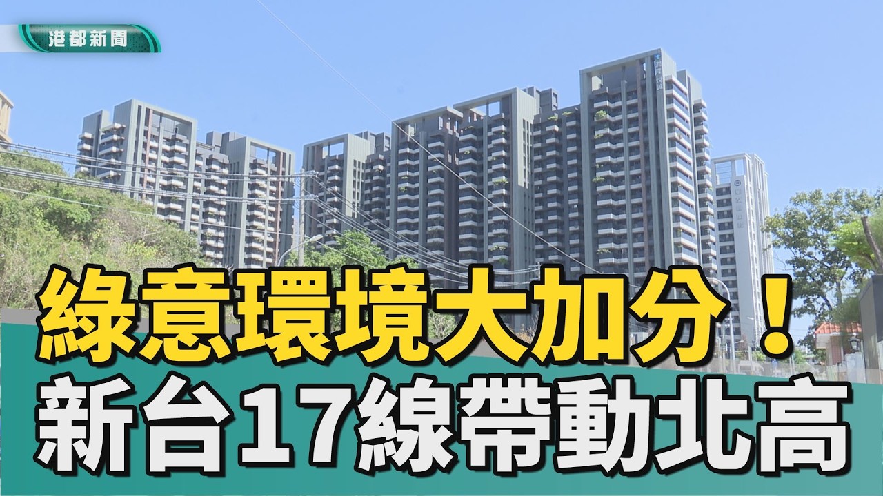 潛力十足｜綠意環境大加分！ 新台17線帶動北高生活圈