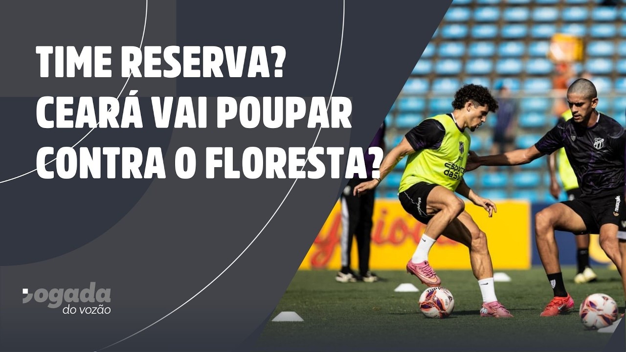TIME RESERVA? CEARÁ VAI POUPAR CONTRA O FLORESTA?