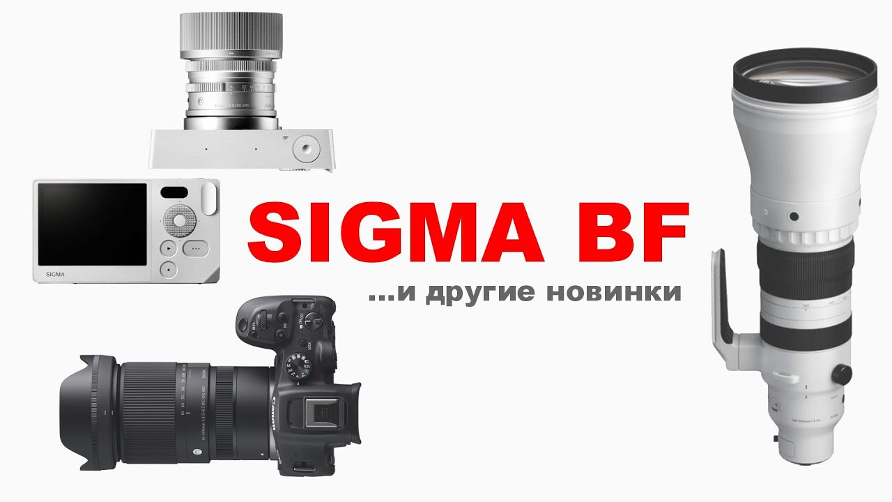 НОВИНКИ: Sigma BF,  16-300mm f3.5-6.7, 300-600mm f4