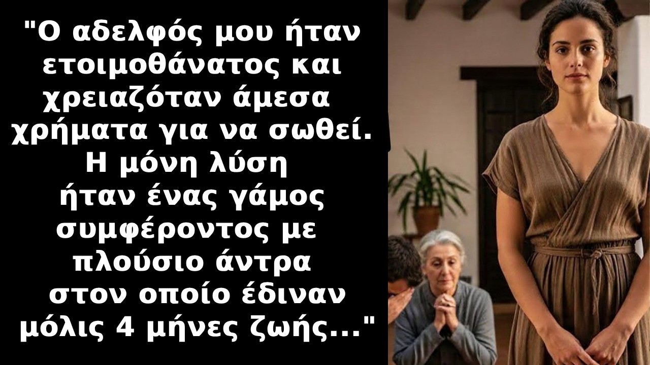 Για να σώσω τον ετοιμοθάνατο αδελφό μου,παντρεύτηκα πλούσιο που του έμεναν μόνο 4 μήνες ζωής αλλά...