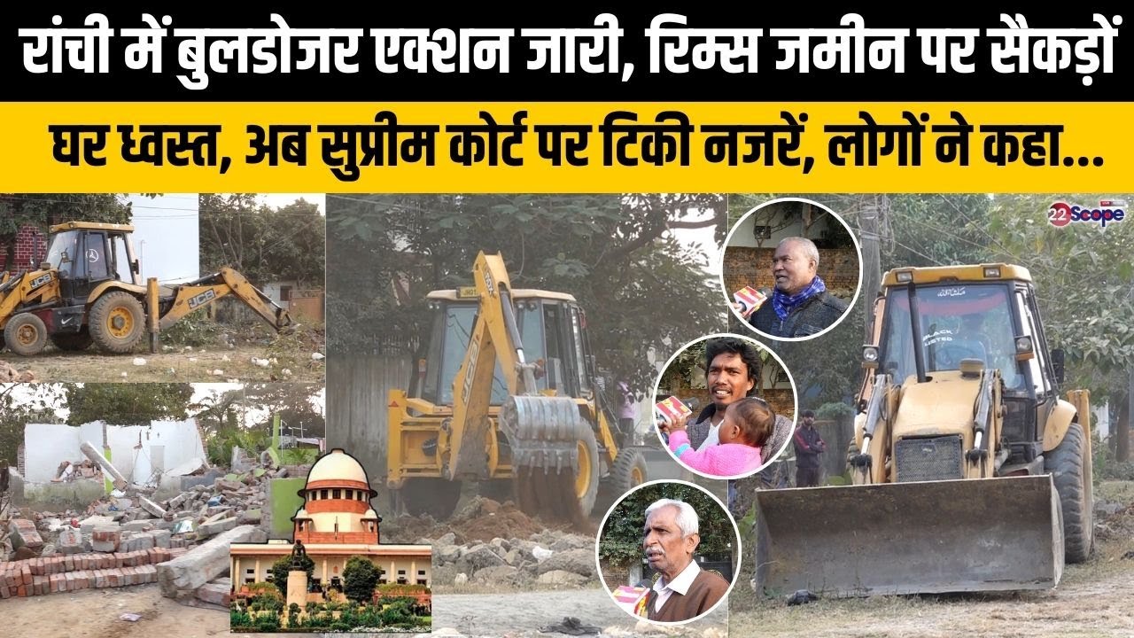 रांची में बुलडोजर एक्शन जारी, रिम्स जमीन पर सैकड़ों घर ध्वस्त, अब SC पर टिकी नजरें, लोगों ने कहा...