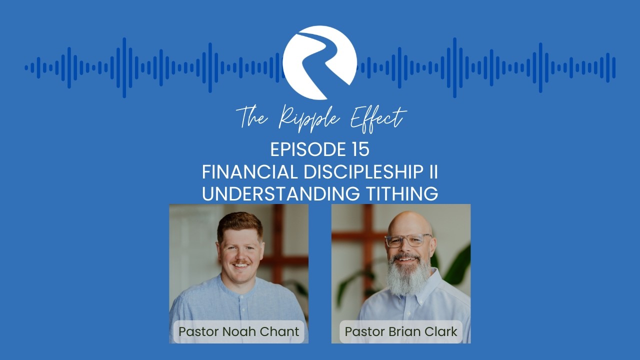 The Ripple Effect EP 15 - Financial Discipleship II - Understanding Tithing