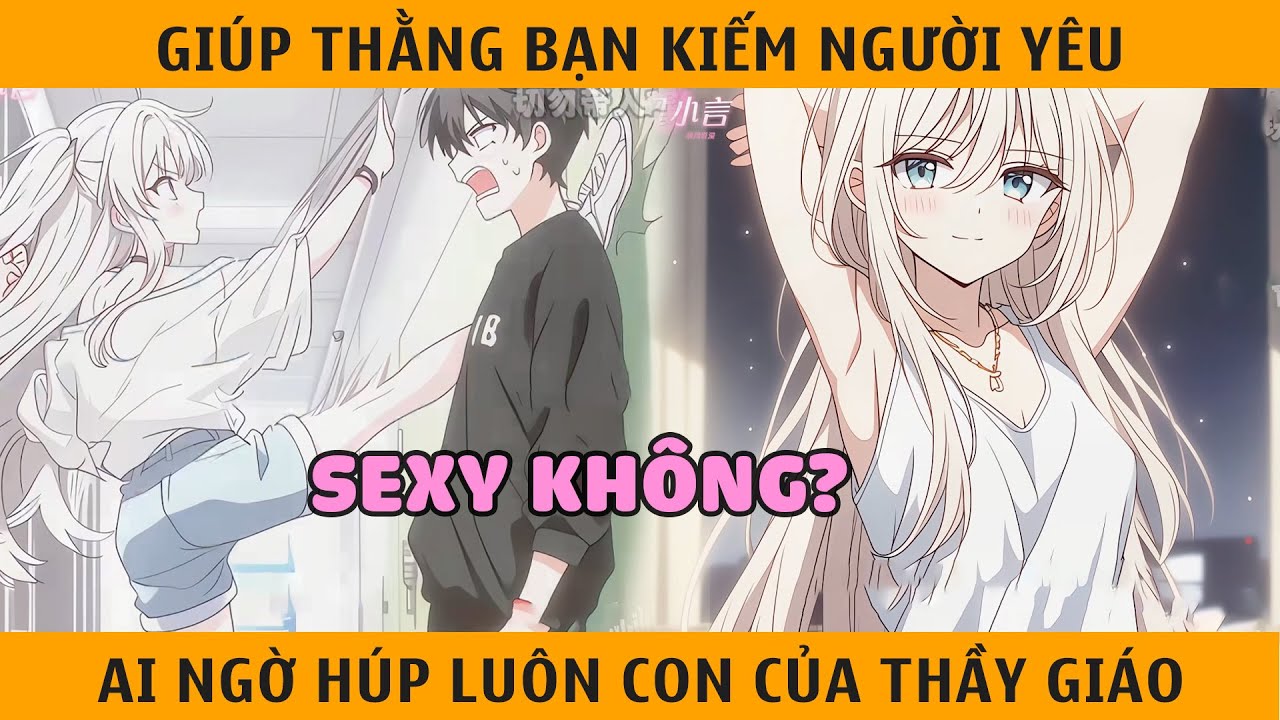 Giúp Thằng Bạn Thân Kiếm Người Yêu, Ai Ngờ Húp Luôn Con Gái Rượu Của Thầy Chủ Nhiệm Và Cái Kết