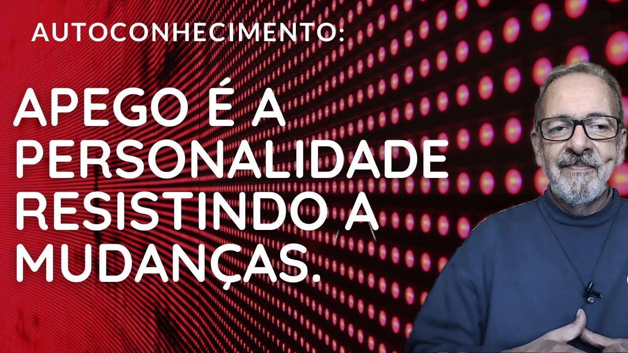 APEGO É A PERSONALIDADE RESISTINDO A MUDANÇAS