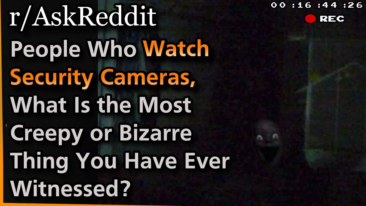 People Who Watch Security Cameras, What Is the Most Creepy or Bizarre Thing You Have Ever Witnessed?