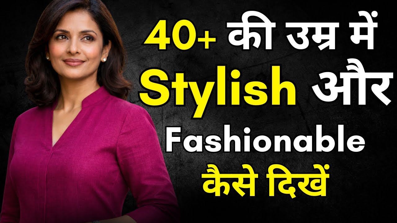 40+ की उम्र में Stylish और Fashionable कैसे दिखें । How To Look Classy and Stylish at 40 Plus