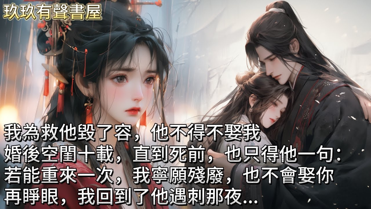 【完結】我為救他毀了容，他不得不娶，京中人人都傳我不擇手段。空閨十載，直到死前也只得他一句：若重來一次，我寧願殘廢，也不會娶你。字字誅心，句句泣血。再睜眼，我重生回到了他遇刺那夜...