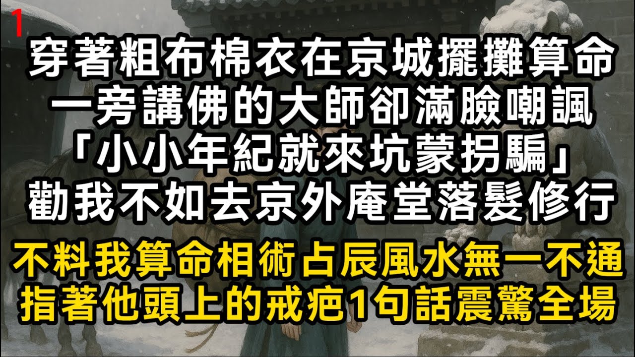 【玄門神算1】穿著粗布棉衣在京城擺攤算命一旁講佛的大師卻滿臉嘲諷勸我不如去京外庵堂落髮修行不料我算命相術占辰風水無一不通指著他頭上的戒疤1句話震驚全場#書林小說 #重生 #爽文 #情感故事 #唯美频道