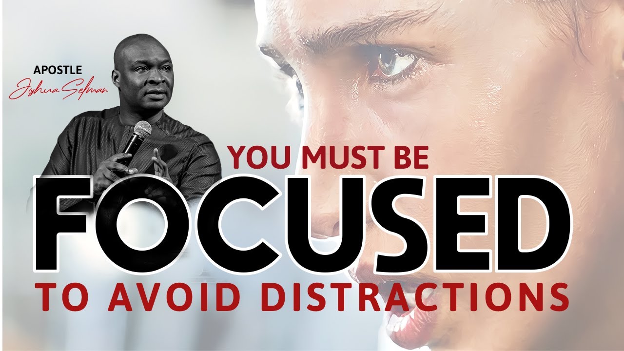 YOU MUST BE FOCUSED TO AVOID DISTRACTIONS | APOSTLE JOSHUA SELMAN