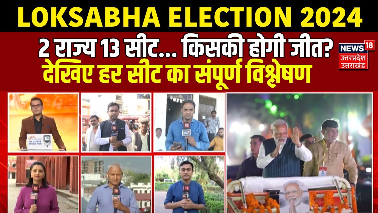 Loksabha Election 2024: 2 राज्य, 13 सीट... किसकी होगी जीत?....हर सीट का संपूर्ण विश्लेषण। News 18 UP