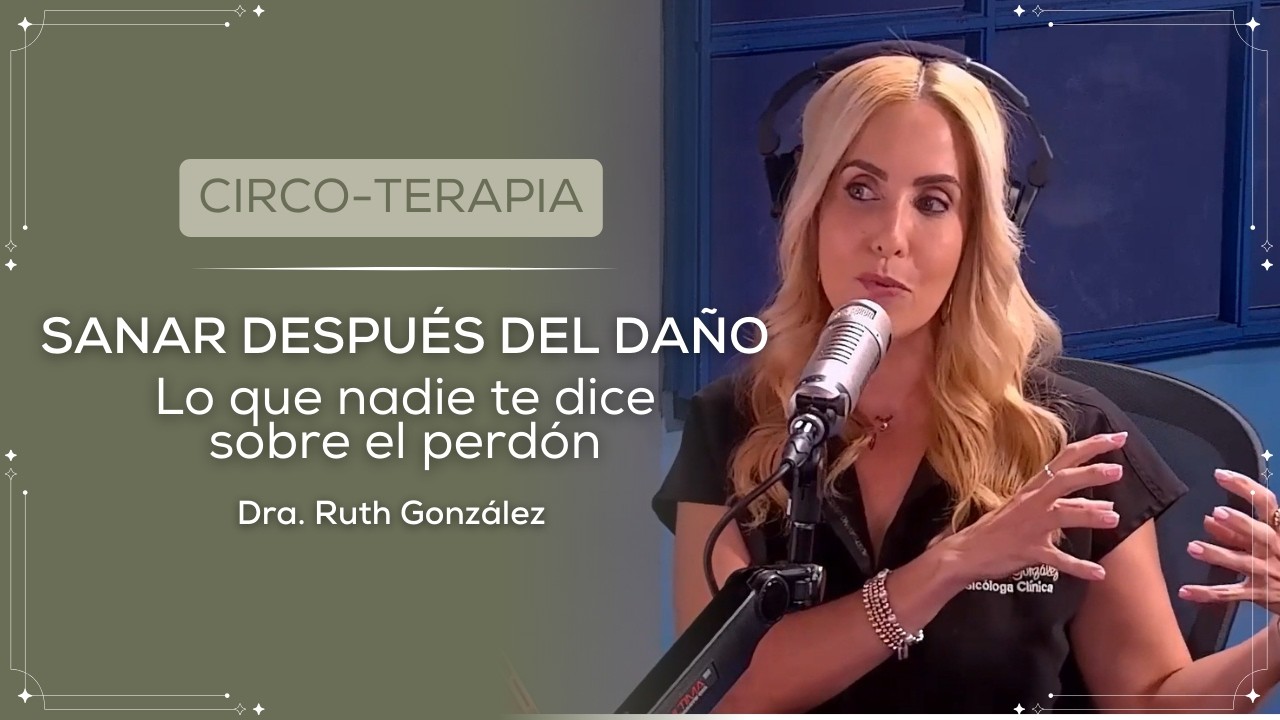 Perdonar sin justificar: cómo sanar cuando alguien te lastima | Dra. Ruth González | El Circo