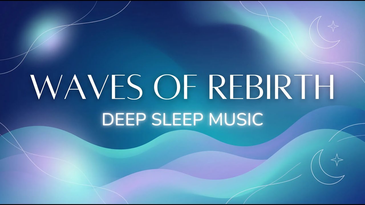 Waves of Rebirth | Peaceful Sleep Music to Eliminate Stress & Sleep Deep