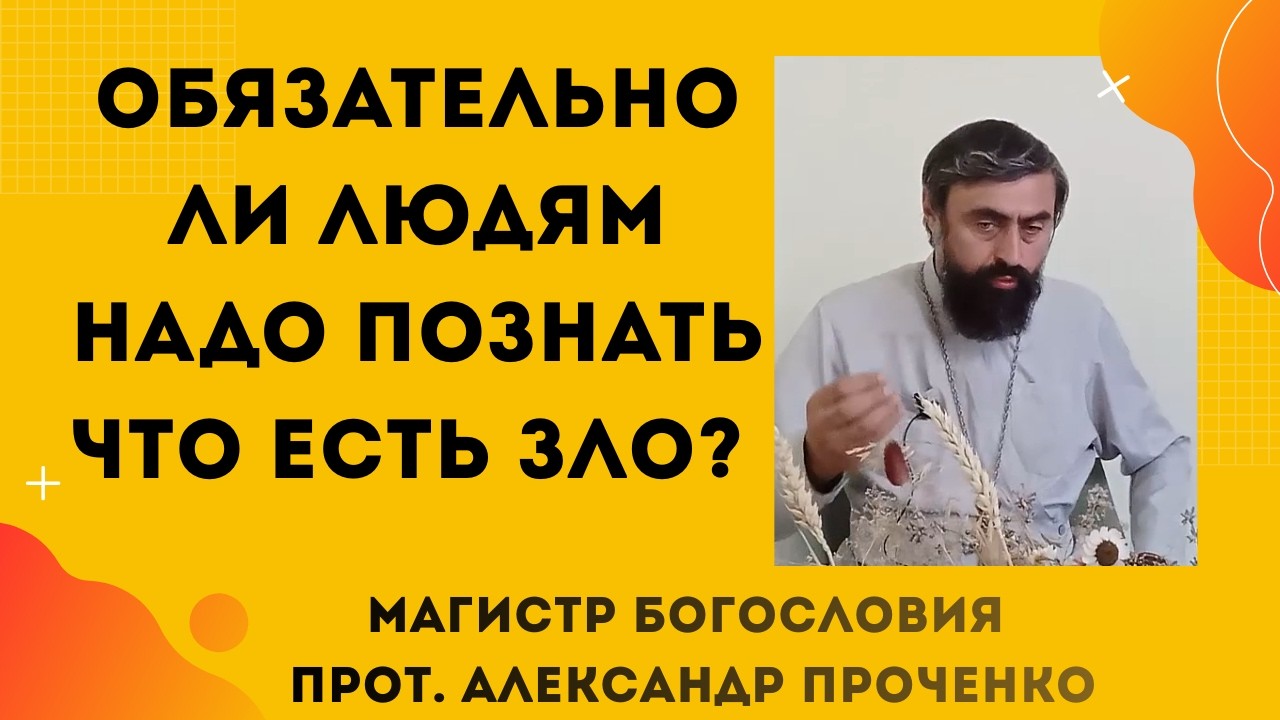 Обязательно ли людям надо познать зло, чтобы узнать что есть добро? Прот. Александр Проченко