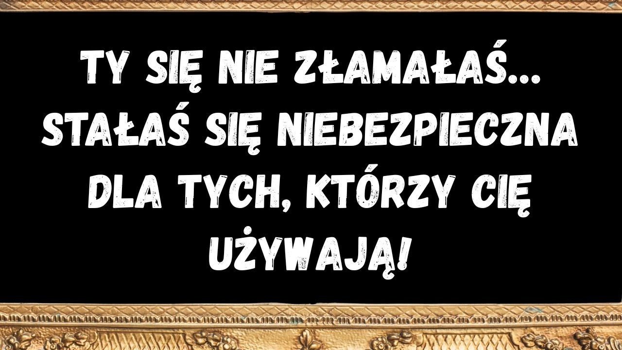 Ty się nie złamałaś… Stałaś się niebezpieczna dla tych, którzy cię używają!  WIADOMOŚĆ OD ANIOŁÓW