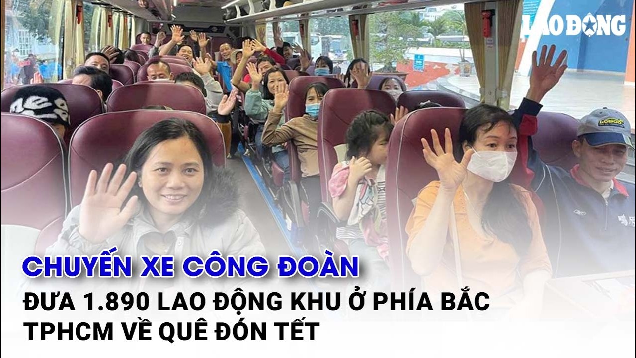 Chuyến xe Công đoàn đưa 1.890 lao động khu ở phía Bắc TPHCM về quê đón Tết| Báo Lao Động
