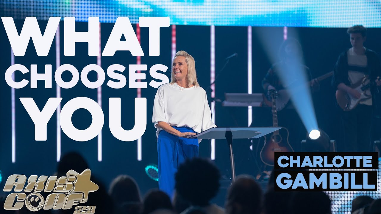 WHAT CHOOSES YOU, CHANGES YOU – Charlotte Gambill | Axis Conference 2023