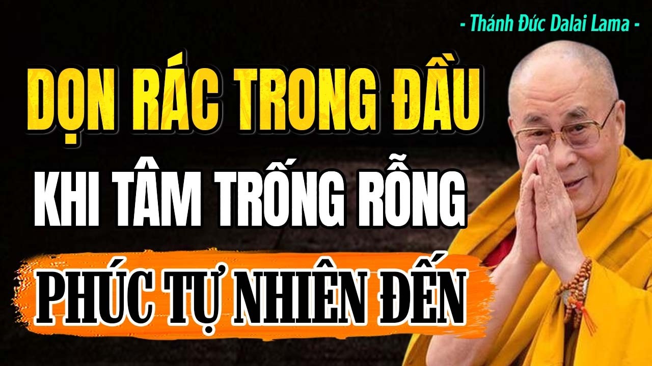 DỌN R&Aacute;C ở trong đầu - Khi T&acirc;m Trống Rỗng, Ph&uacute;c Đức Tự T&igrave;m Đến | Th&aacute;nh Đức Dalai Lama