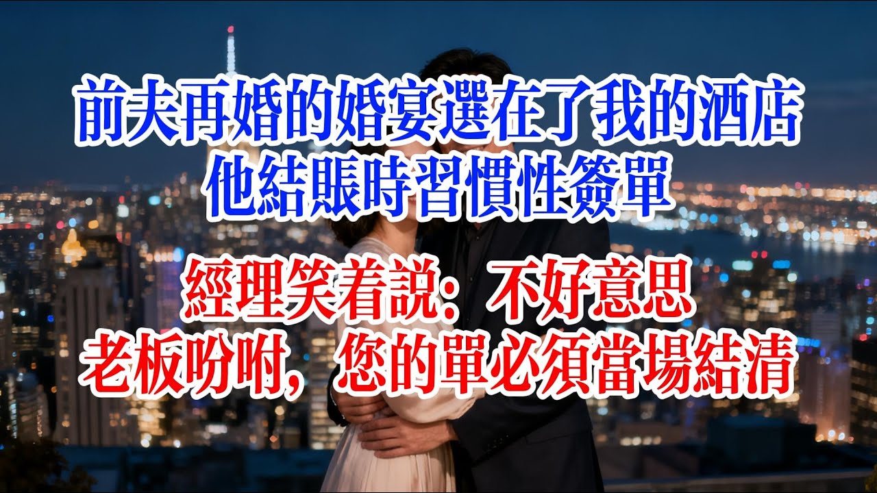 前夫再婚的婚宴選在了我的酒店，他結帳時習慣性簽單，經理笑著說：不好意思，老闆吩咐，您的單必須當場結清#故事頻道 #爱情故事 #情感故事 #婚姻 #出軌 #小说