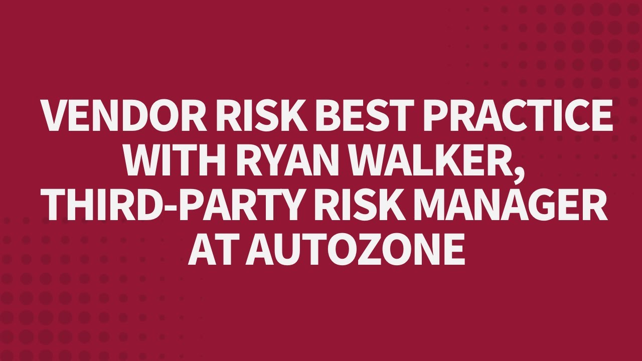 Vendor Risk Best Practice with Ryan Walker, Third-Party Risk Manager at AutoZone