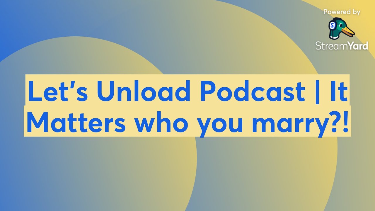 Let’s Unload Podcast | It Matters who you marry?!