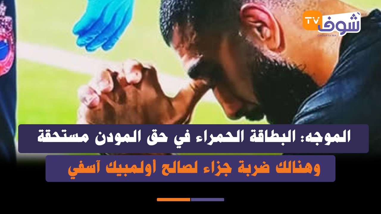 الموجه: البطاقة الحمراء في حق المودن مستحقة وكانت تكون مباشرة وهنالك ضربة جزاء لصالح أولمبيك آسفي