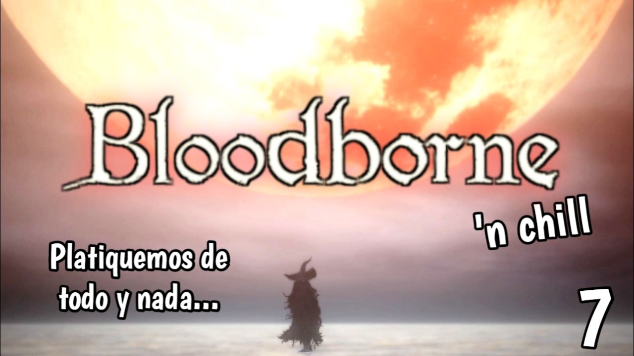 Una charla más, que se nos puede ir la luz || Bloodborne 'n chill