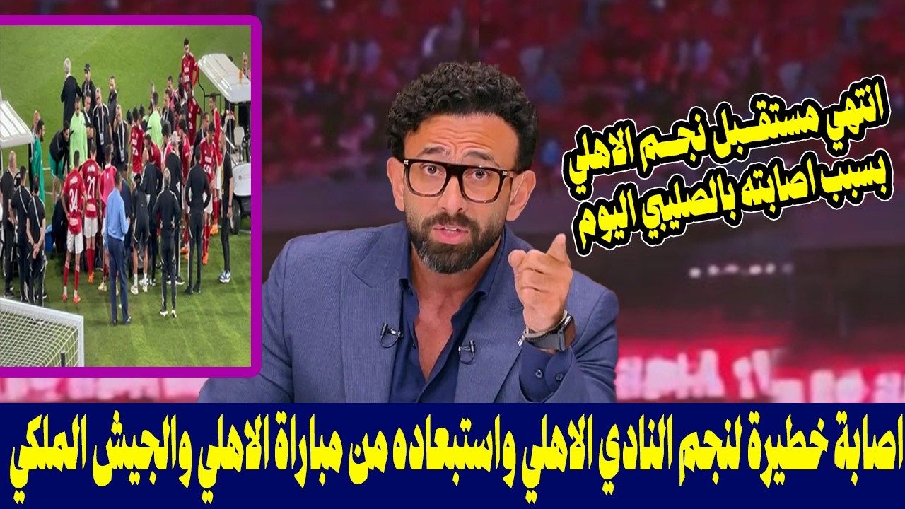 اصابة خطيرة لنجم النادي الاهلي واستبعاده من مباراة الاهلي والجيش الملكي في دوري الابطال وصدمة للاهلي