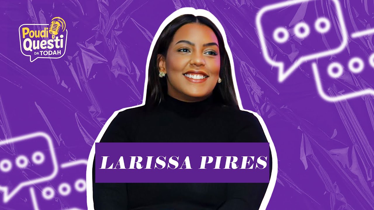 Larissa Pires | Poudi Questi da Todah [Episódio #003]