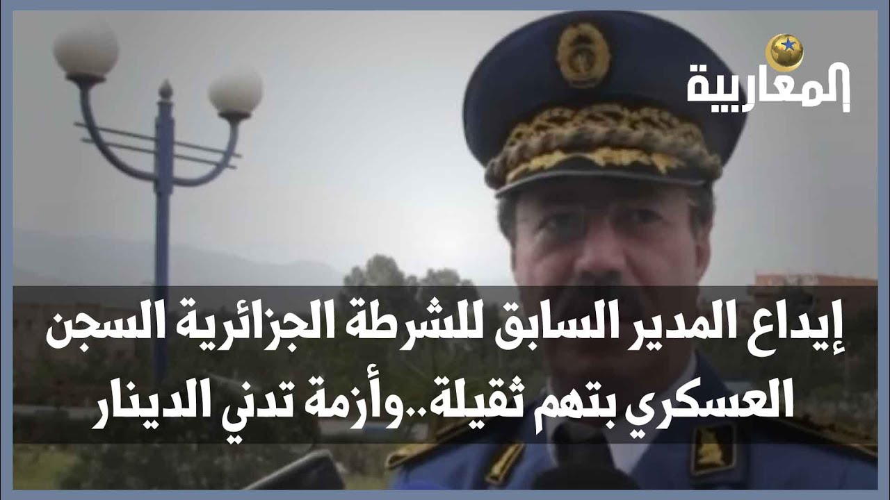 إيداع المدير السابق للشرطة الجزائرية السجن العسكري بتهم ثقيلة..وأزمة تدني الدينار