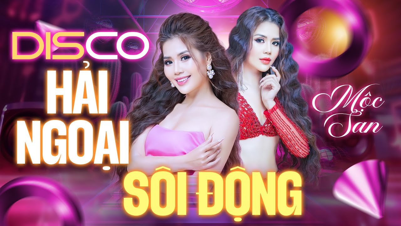 Liên Khúc HẢI NGOẠI SÔI ĐỘNG - Nhạc Disco MỘC SAN Hay Nhất Không Quảng Cáo