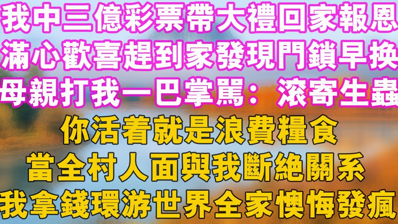 我中三億彩票帶大禮回家報恩，滿心歡喜趕到家發現門鎖早換，母親打我一巴掌怒罵：滾寄生蟲！你活著就是浪費糧食，當全村人面與我斷絕關係，我直接拿錢環遊世界全家懊悔發瘋！#幸福講故事 #人生感悟 #故事分享