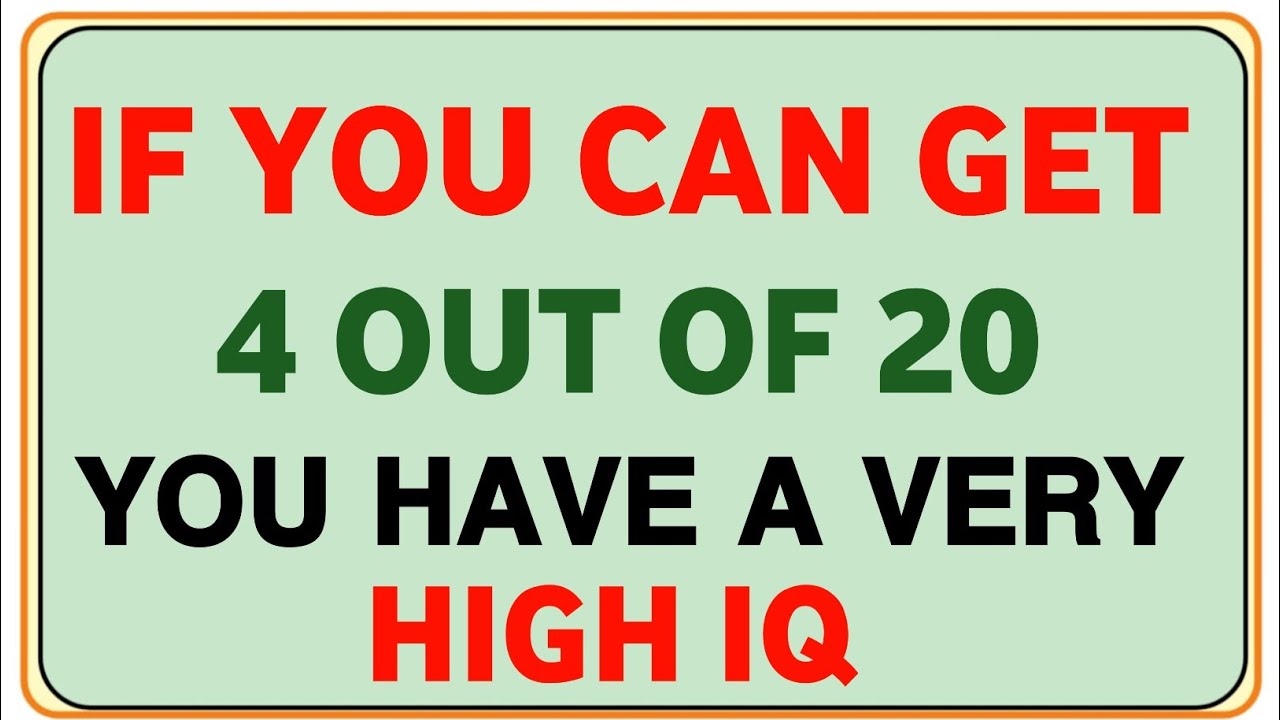 IF YOU CAN GET 4 OUT OF 20 YOU HAVE A VERY HIGH IQ 