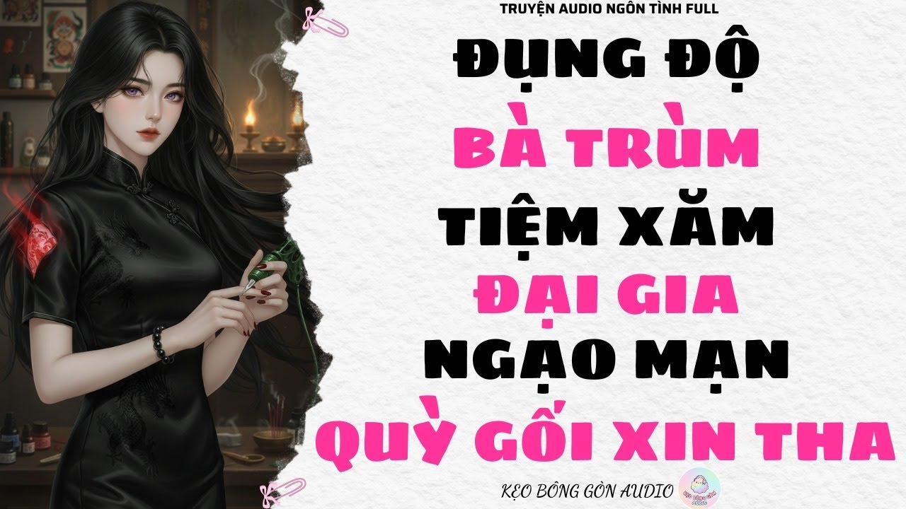 [Truyện Audio Full] ĐỤNG ĐỘ BÀ TRÙM TIỆM XĂM, ĐẠI GIA NGẠO MẠN QUỲ GỐI XIN THA | Kẹo Bông Gòn Audio