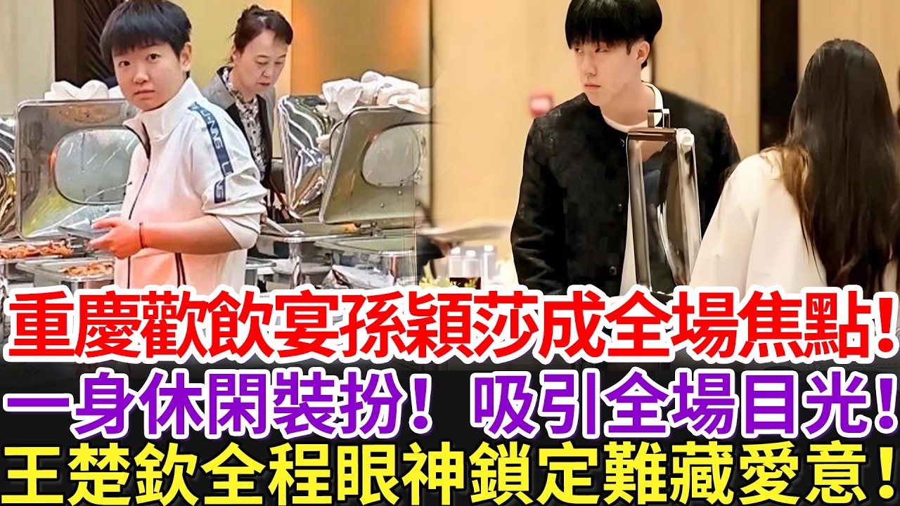 重慶歡飲宴孫穎莎成全場焦點！一身休閑裝扮！吸引全場目光！王楚欽全程眼神鎖定難藏愛意！