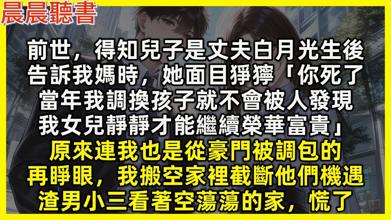 【重生爽文】前世，得知兒子是丈夫白月光生後，告訴我媽時，她面目猙獰「你死了，我女兒靜靜才能繼續榮華富貴」原來連我也是從豪門被調包的。再睜眼，我搬空家裡截斷他們機遇，渣男小三慌了