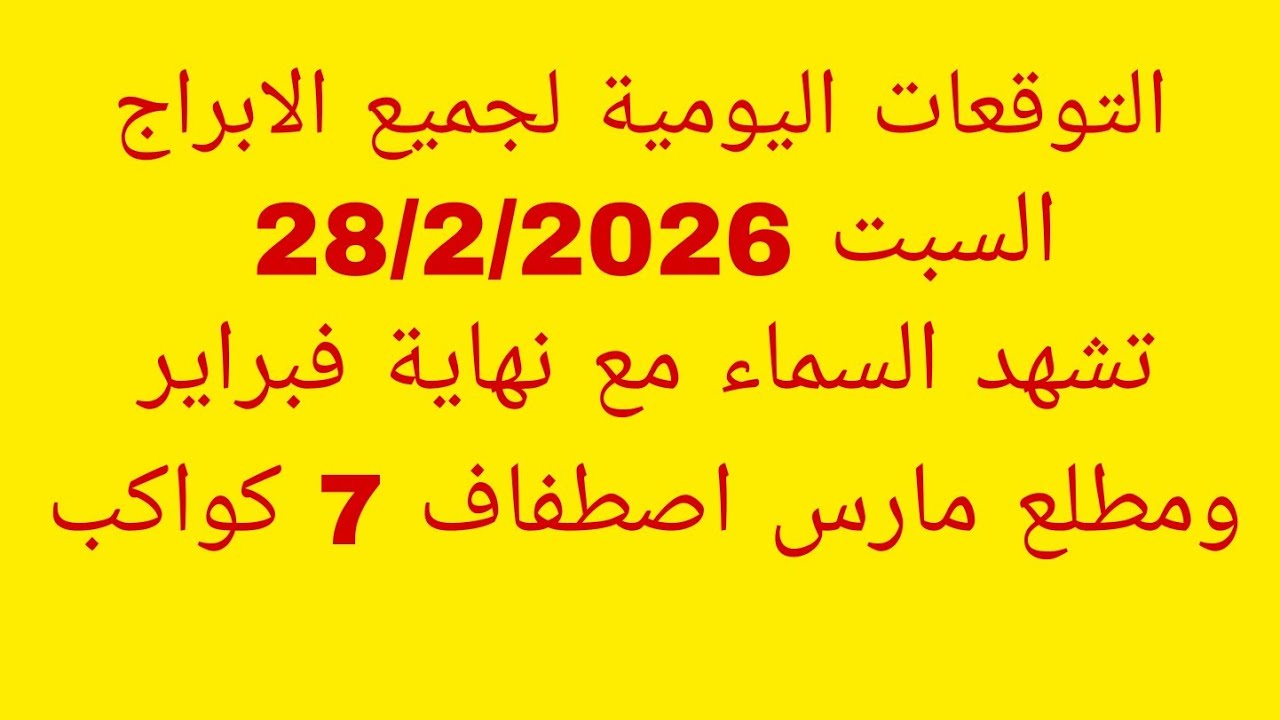 التوقعات اليومية لجميع الابراج//السبت 28/2/2026//تشهد السماء مع نهاية فبراير ومطلع مارس اصطفاف 7 كوا