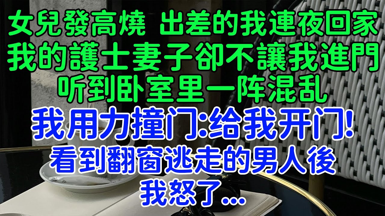 得知女兒發高燒，出差的我連夜趕回家，我的護士妻子卻不讓我進門，看到翻窗逃走的男人後，我怒了。我：為什麼背著我偷人？她：你有證據嗎？
