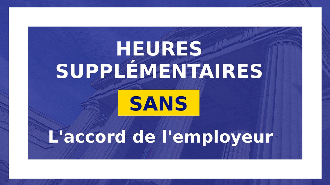 HEURES SUPPLÉMENTAIRES SANS L'ACCORD DE L'EMPLOYEUR (possible) __ #7