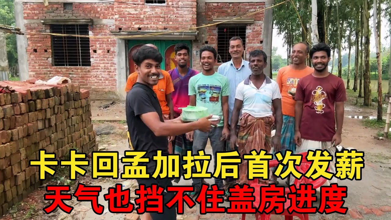 卡卡回孟加拉后首次发薪，天气也挡不住盖房进度，双方都鼓足干劲【大头小头去旅行】